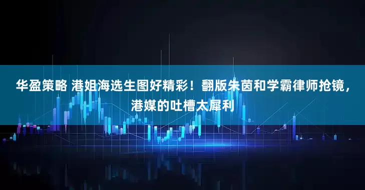 华盈策略 港姐海选生图好精彩！翻版朱茵和学霸律师抢镜，港媒的吐槽太犀利