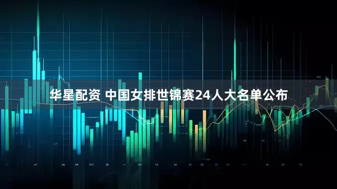 华星配资 中国女排世锦赛24人大名单公布