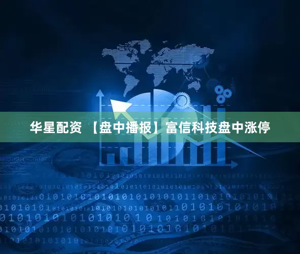 华星配资 【盘中播报】富信科技盘中涨停
