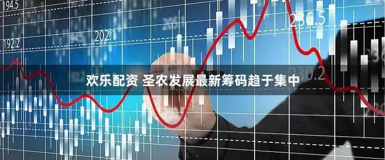 欢乐配资 圣农发展最新筹码趋于集中