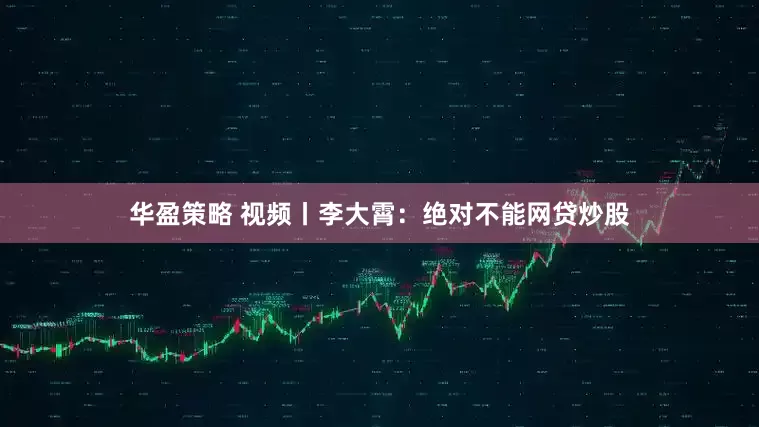 华盈策略 视频丨李大霄：绝对不能网贷炒股
